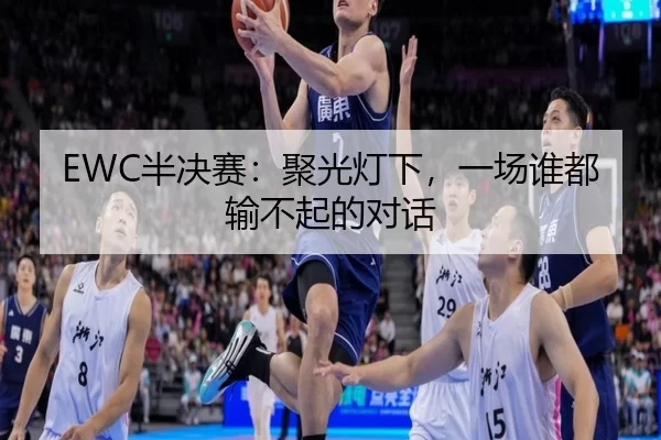 EWC半决赛：聚光灯下，一场谁都输不起的对话